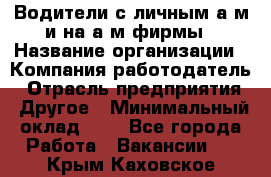 Водители с личным а/м и на а/м фирмы › Название организации ­ Компания-работодатель › Отрасль предприятия ­ Другое › Минимальный оклад ­ 1 - Все города Работа » Вакансии   . Крым,Каховское